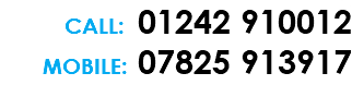 CALL: 01242 910012 MOBILE: 07825 913917 